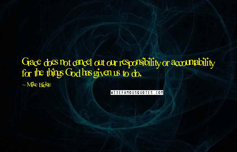 Mike Bickle Quotes: Grace does not cancel out our responsibility or accountability for the things God has given us to do.