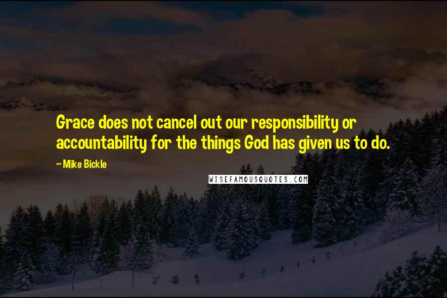 Mike Bickle Quotes: Grace does not cancel out our responsibility or accountability for the things God has given us to do.