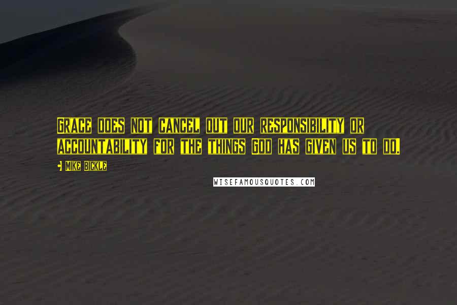 Mike Bickle Quotes: Grace does not cancel out our responsibility or accountability for the things God has given us to do.