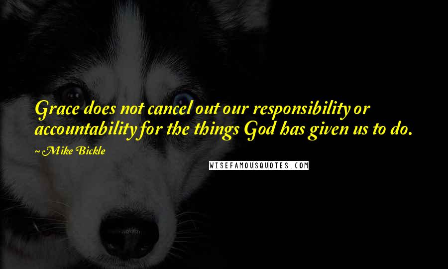 Mike Bickle Quotes: Grace does not cancel out our responsibility or accountability for the things God has given us to do.