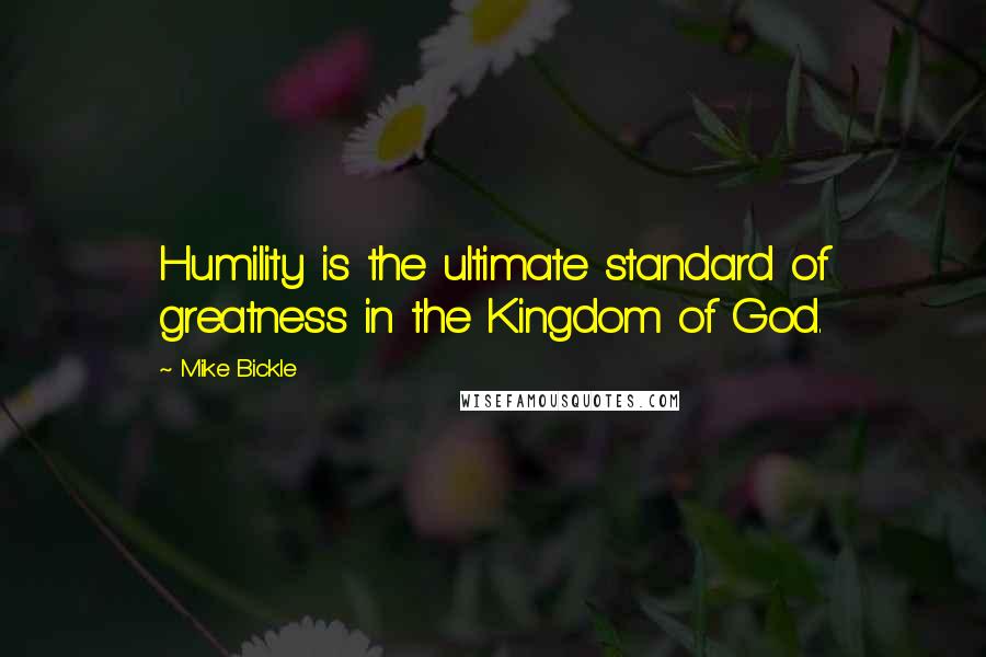 Mike Bickle Quotes: Humility is the ultimate standard of greatness in the Kingdom of God.