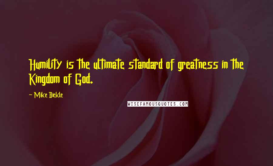 Mike Bickle Quotes: Humility is the ultimate standard of greatness in the Kingdom of God.