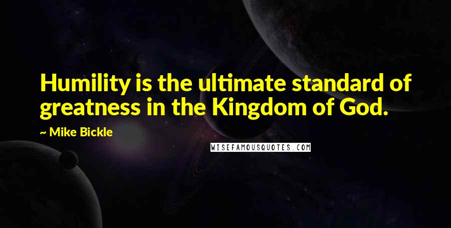 Mike Bickle Quotes: Humility is the ultimate standard of greatness in the Kingdom of God.