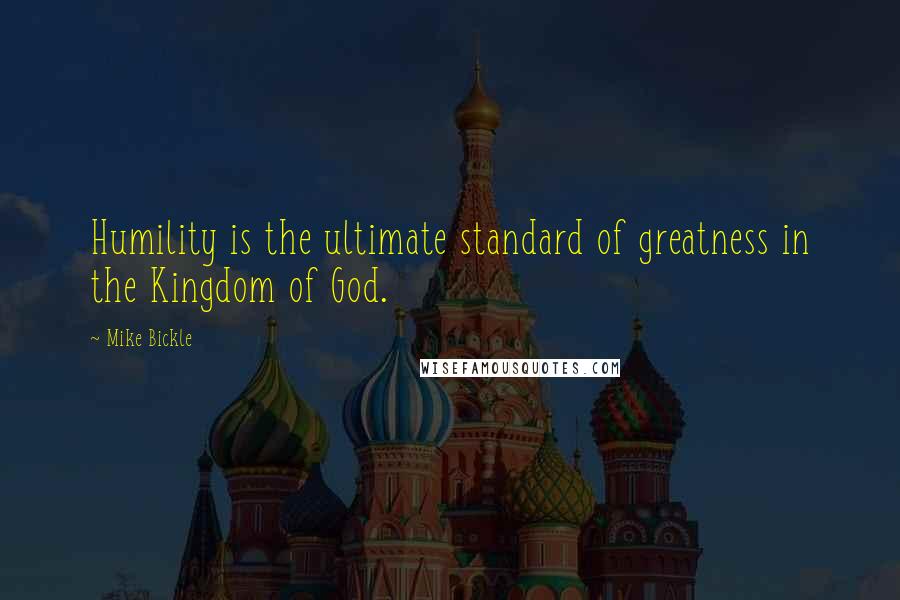 Mike Bickle Quotes: Humility is the ultimate standard of greatness in the Kingdom of God.