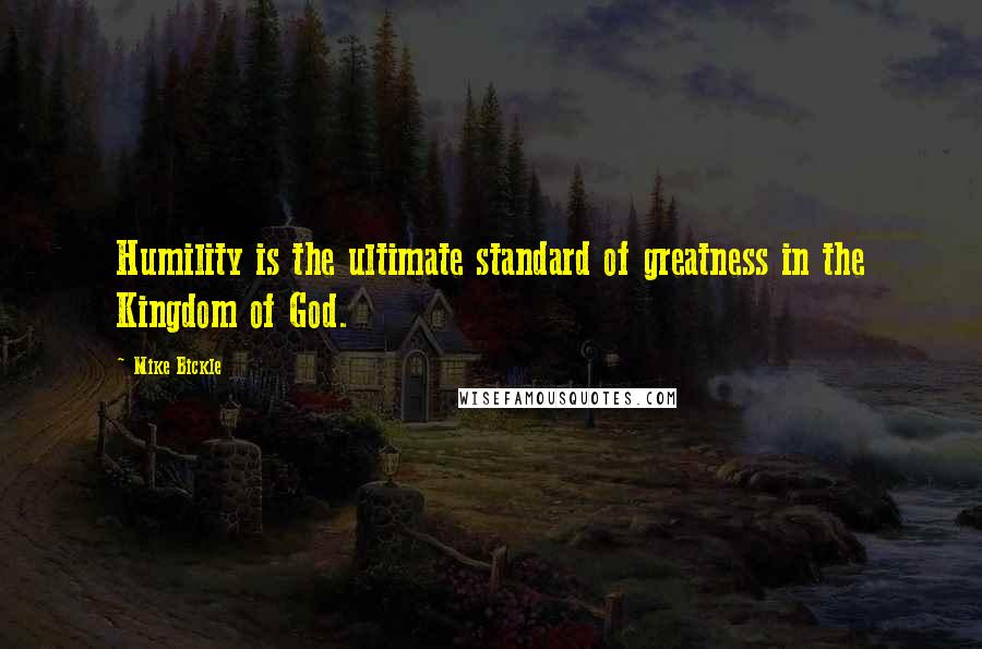 Mike Bickle Quotes: Humility is the ultimate standard of greatness in the Kingdom of God.