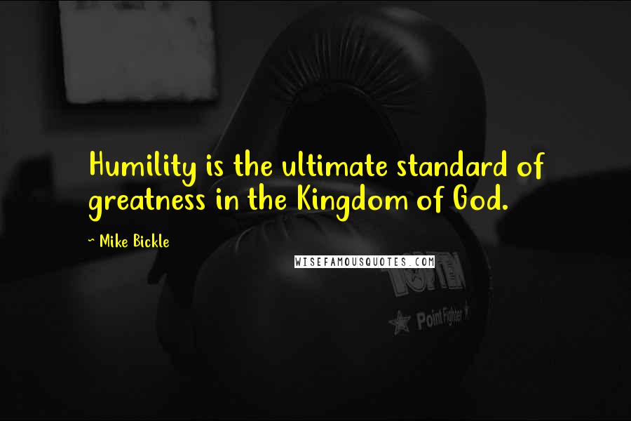 Mike Bickle Quotes: Humility is the ultimate standard of greatness in the Kingdom of God.
