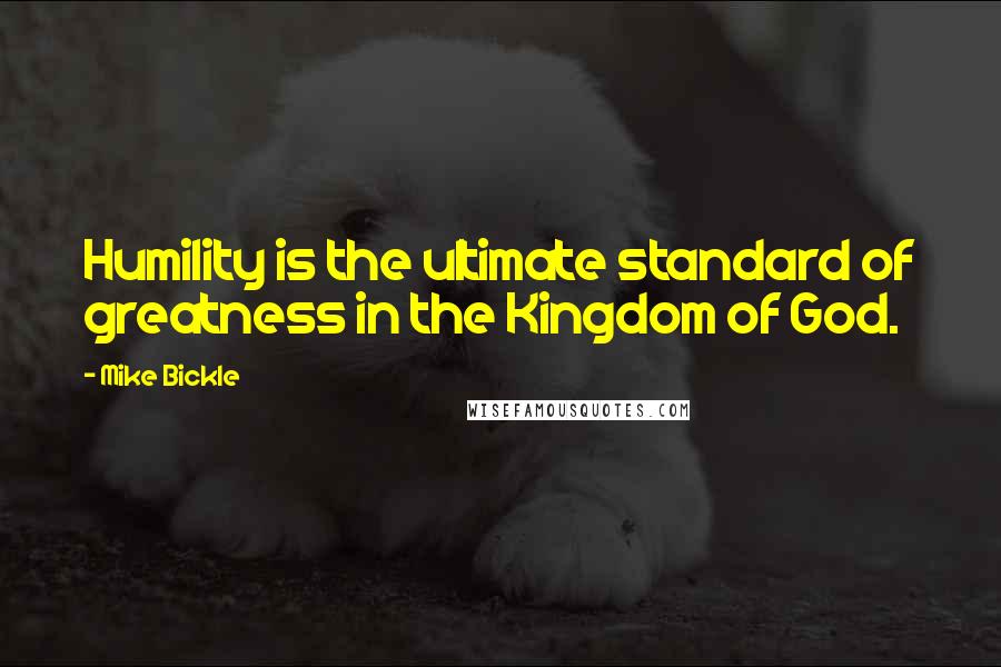 Mike Bickle Quotes: Humility is the ultimate standard of greatness in the Kingdom of God.