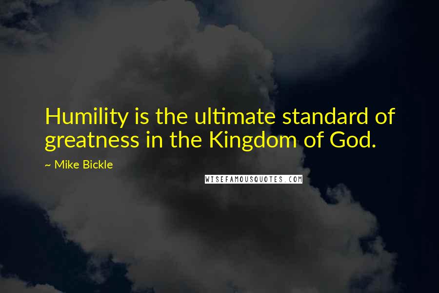 Mike Bickle Quotes: Humility is the ultimate standard of greatness in the Kingdom of God.