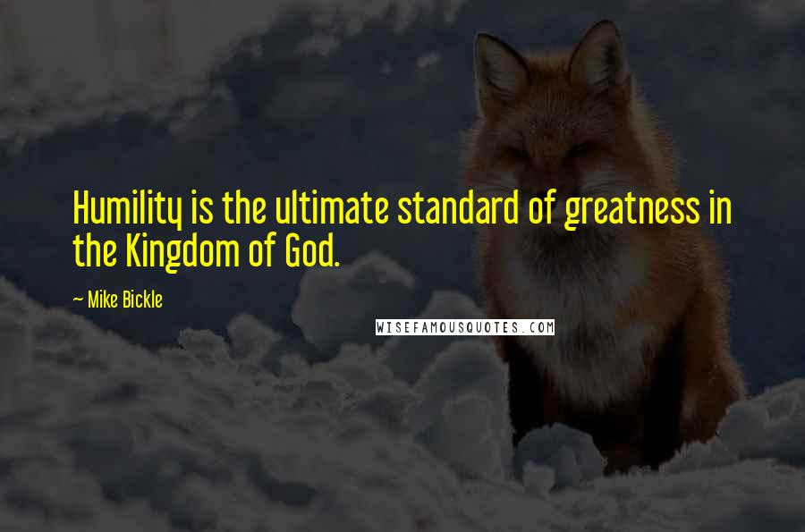 Mike Bickle Quotes: Humility is the ultimate standard of greatness in the Kingdom of God.