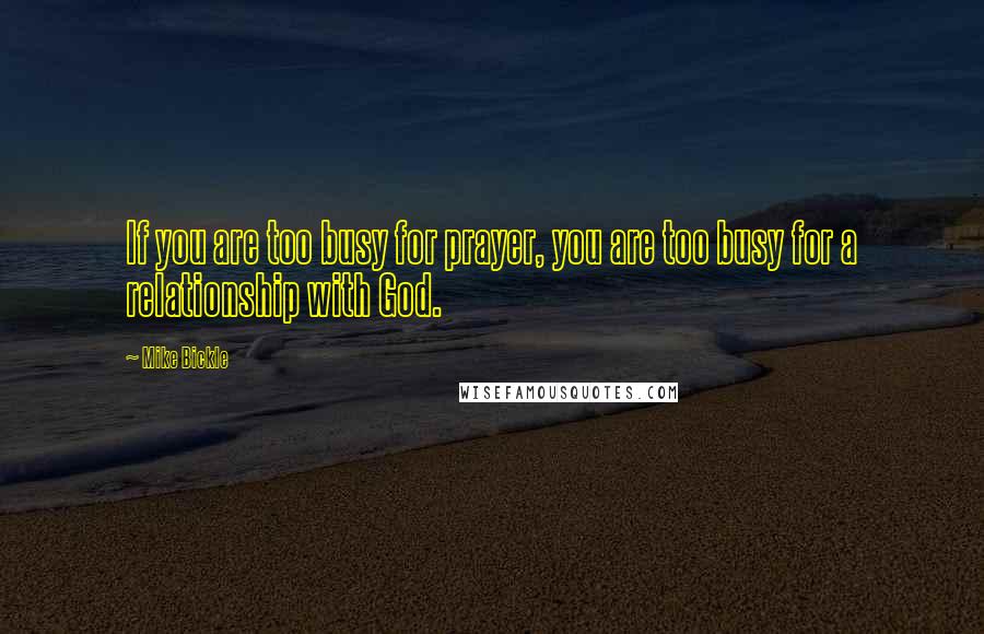 Mike Bickle Quotes: If you are too busy for prayer, you are too busy for a relationship with God.