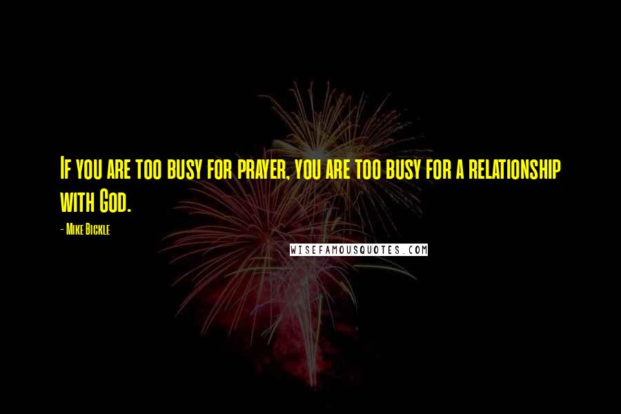 Mike Bickle Quotes: If you are too busy for prayer, you are too busy for a relationship with God.