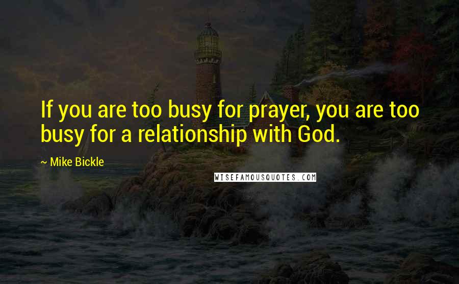 Mike Bickle Quotes: If you are too busy for prayer, you are too busy for a relationship with God.