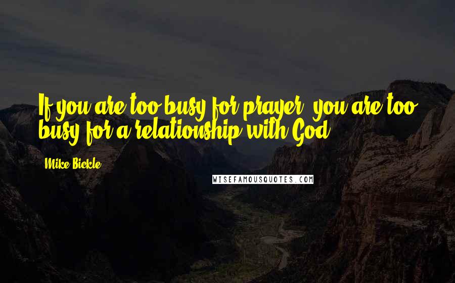 Mike Bickle Quotes: If you are too busy for prayer, you are too busy for a relationship with God.