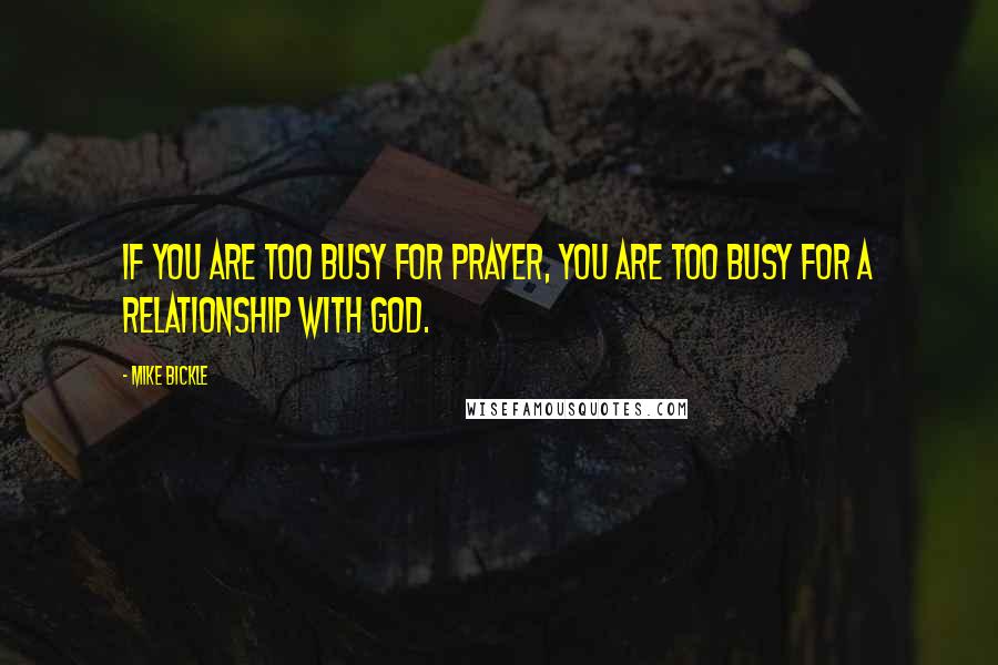 Mike Bickle Quotes: If you are too busy for prayer, you are too busy for a relationship with God.