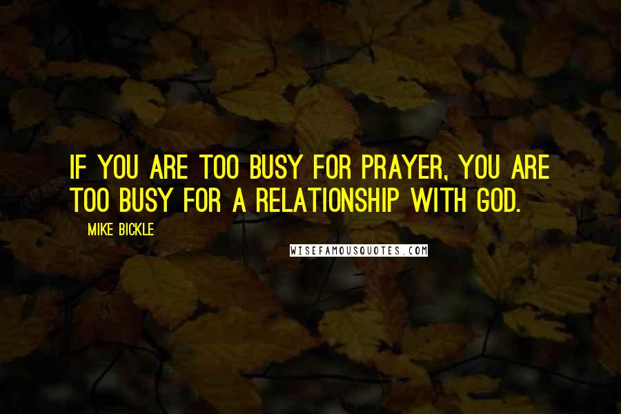 Mike Bickle Quotes: If you are too busy for prayer, you are too busy for a relationship with God.