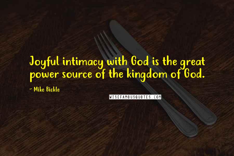 Mike Bickle Quotes: Joyful intimacy with God is the great power source of the kingdom of God.