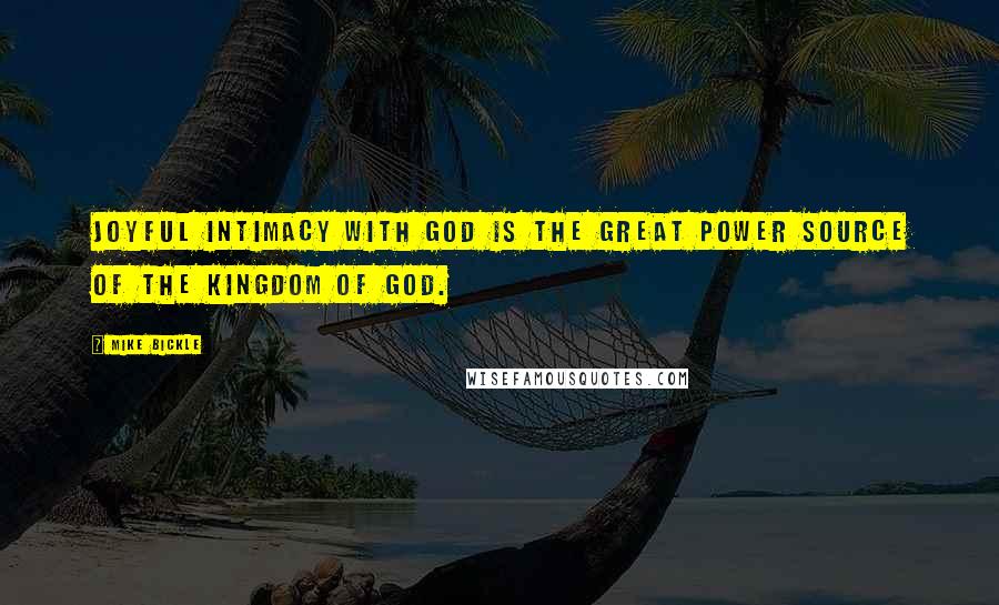 Mike Bickle Quotes: Joyful intimacy with God is the great power source of the kingdom of God.