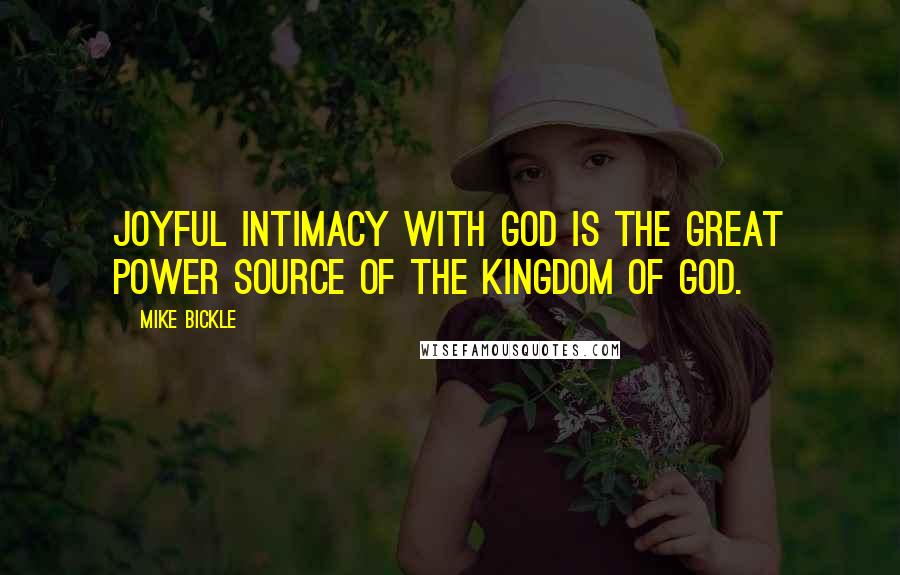 Mike Bickle Quotes: Joyful intimacy with God is the great power source of the kingdom of God.