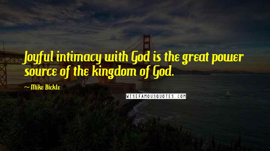 Mike Bickle Quotes: Joyful intimacy with God is the great power source of the kingdom of God.