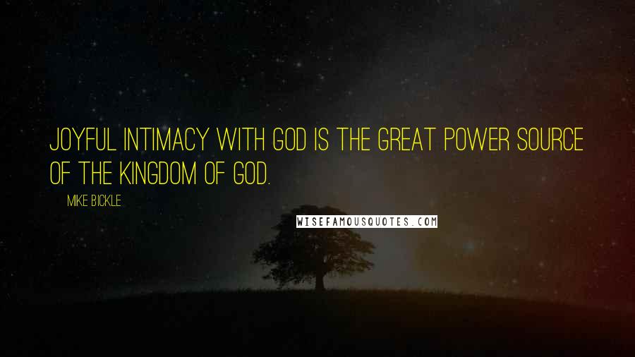 Mike Bickle Quotes: Joyful intimacy with God is the great power source of the kingdom of God.