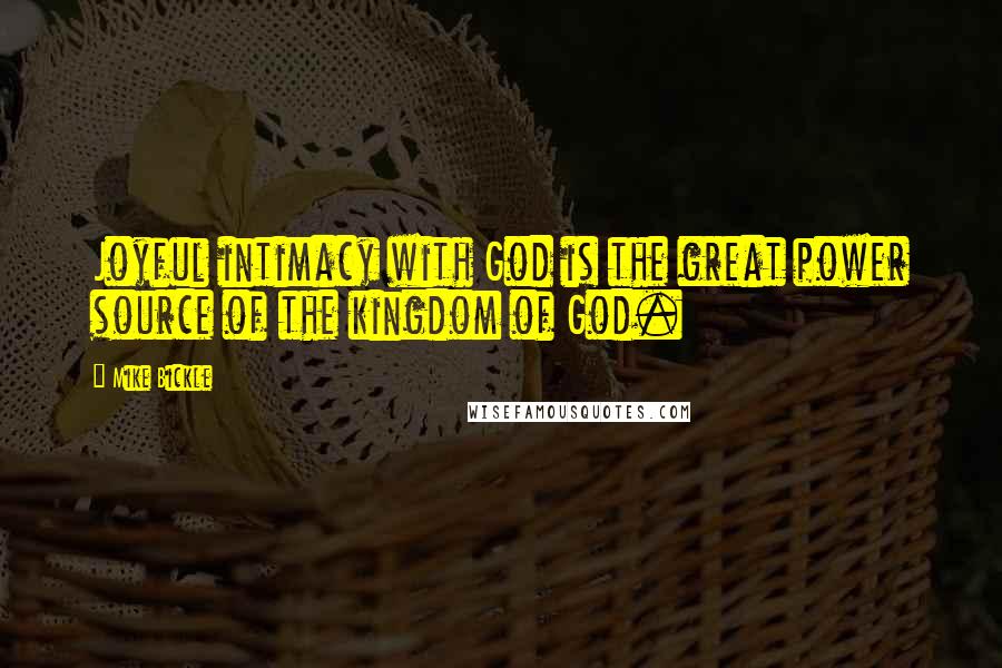 Mike Bickle Quotes: Joyful intimacy with God is the great power source of the kingdom of God.