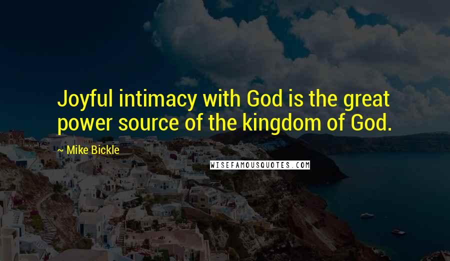 Mike Bickle Quotes: Joyful intimacy with God is the great power source of the kingdom of God.