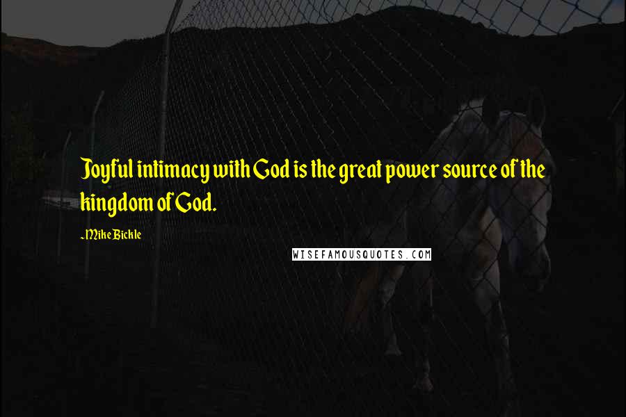 Mike Bickle Quotes: Joyful intimacy with God is the great power source of the kingdom of God.