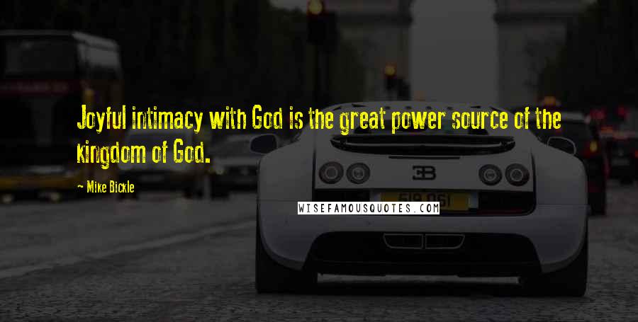 Mike Bickle Quotes: Joyful intimacy with God is the great power source of the kingdom of God.