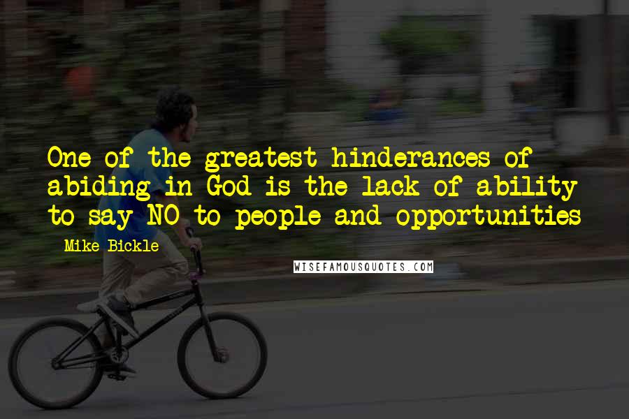 Mike Bickle Quotes: One of the greatest hinderances of abiding in God is the lack of ability to say NO to people and opportunities