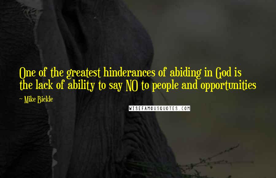 Mike Bickle Quotes: One of the greatest hinderances of abiding in God is the lack of ability to say NO to people and opportunities