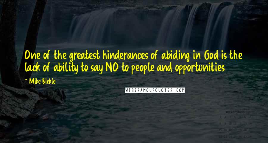 Mike Bickle Quotes: One of the greatest hinderances of abiding in God is the lack of ability to say NO to people and opportunities