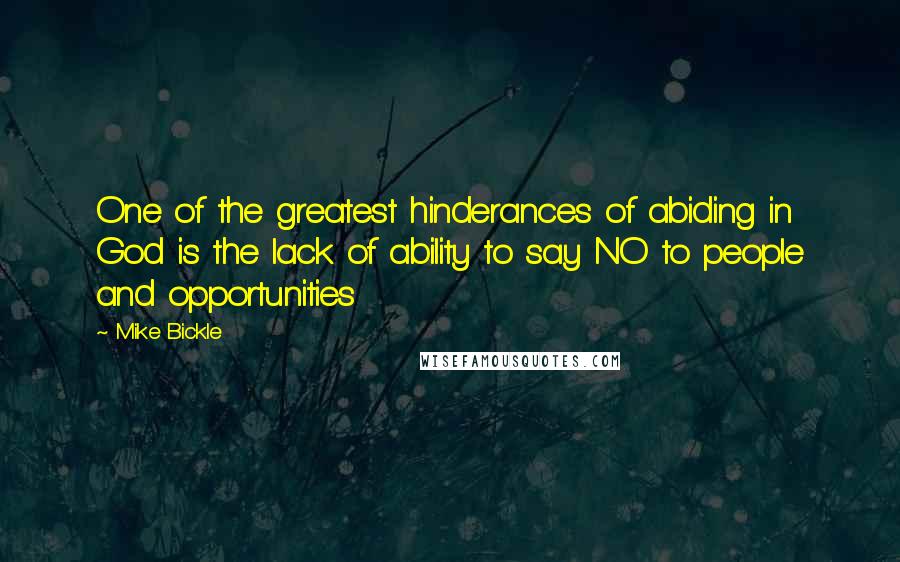 Mike Bickle Quotes: One of the greatest hinderances of abiding in God is the lack of ability to say NO to people and opportunities