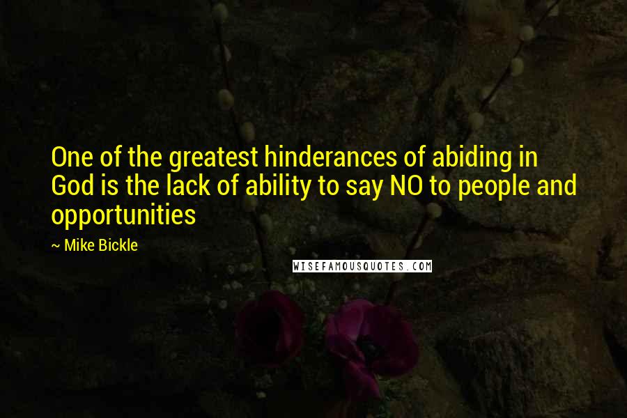 Mike Bickle Quotes: One of the greatest hinderances of abiding in God is the lack of ability to say NO to people and opportunities