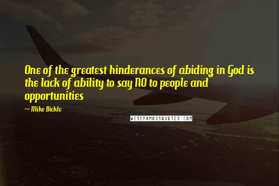 Mike Bickle Quotes: One of the greatest hinderances of abiding in God is the lack of ability to say NO to people and opportunities