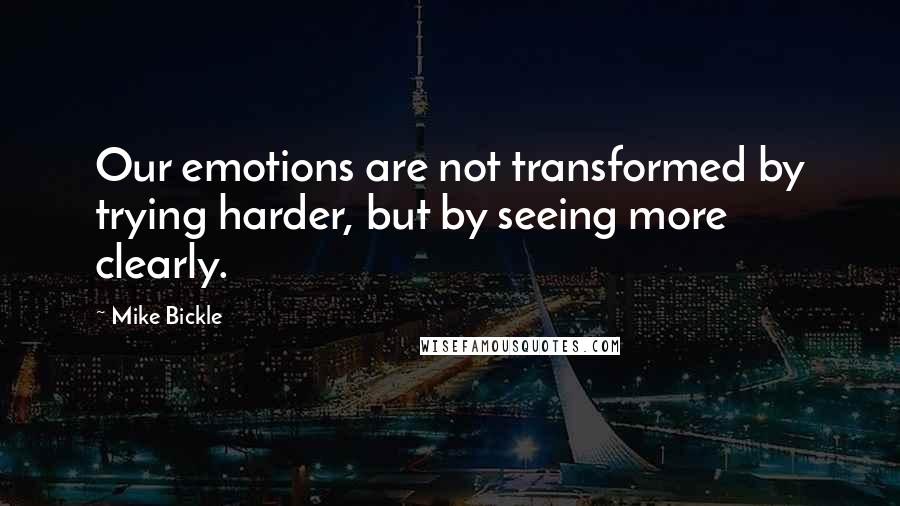 Mike Bickle Quotes: Our emotions are not transformed by trying harder, but by seeing more clearly.