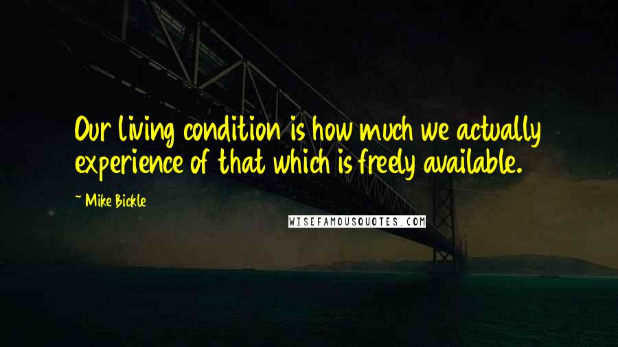 Mike Bickle Quotes: Our living condition is how much we actually experience of that which is freely available.