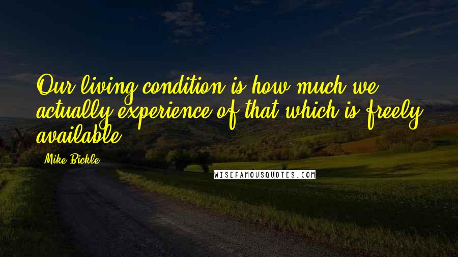 Mike Bickle Quotes: Our living condition is how much we actually experience of that which is freely available.