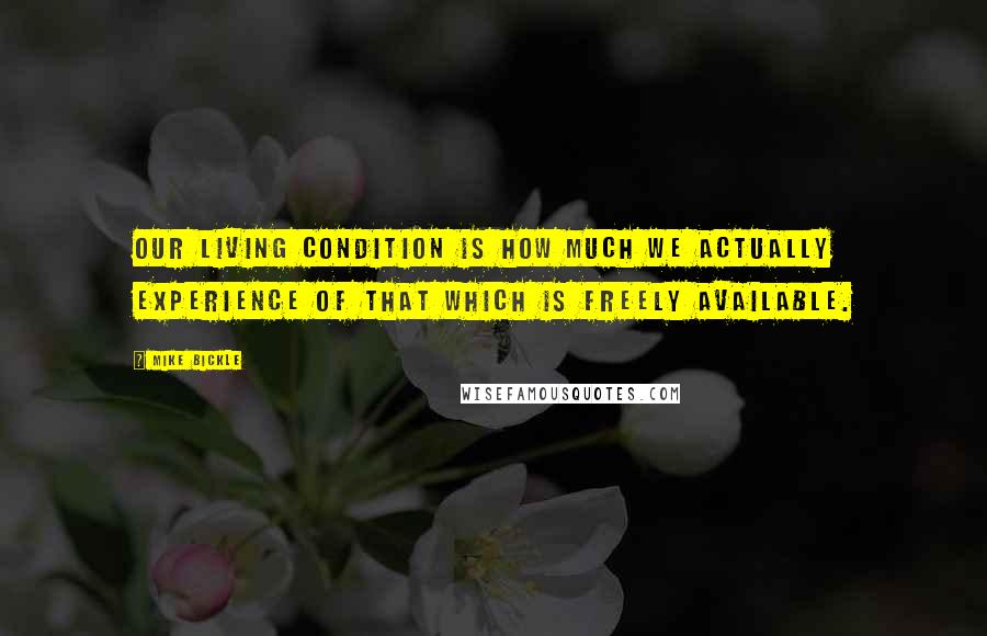 Mike Bickle Quotes: Our living condition is how much we actually experience of that which is freely available.