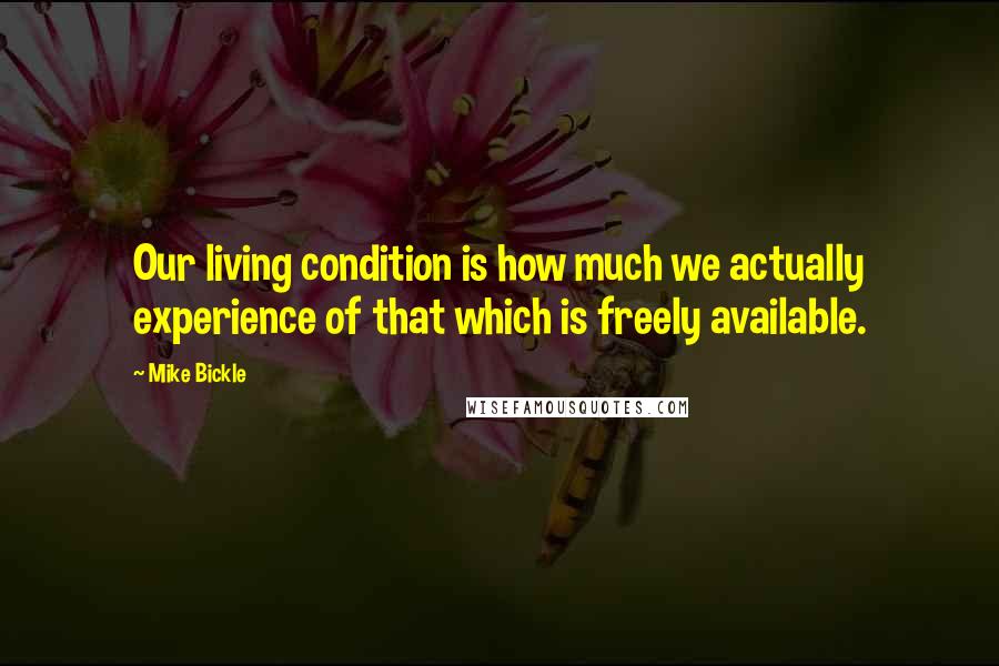 Mike Bickle Quotes: Our living condition is how much we actually experience of that which is freely available.