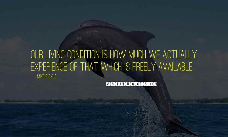 Mike Bickle Quotes: Our living condition is how much we actually experience of that which is freely available.