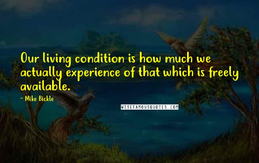 Mike Bickle Quotes: Our living condition is how much we actually experience of that which is freely available.