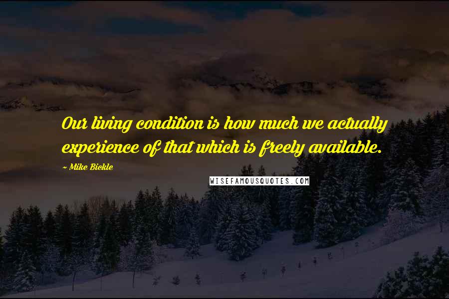 Mike Bickle Quotes: Our living condition is how much we actually experience of that which is freely available.