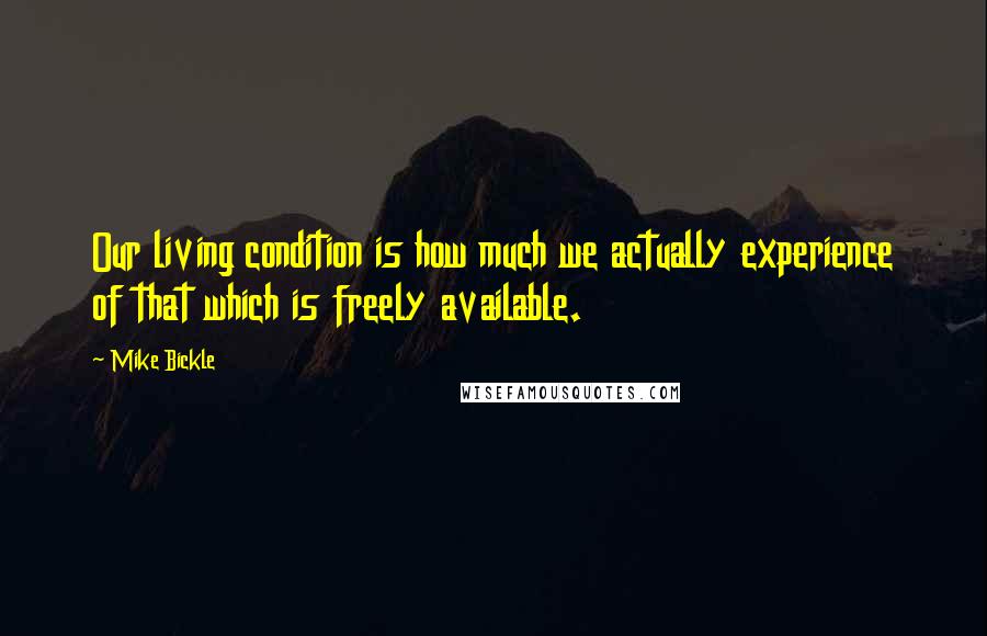 Mike Bickle Quotes: Our living condition is how much we actually experience of that which is freely available.