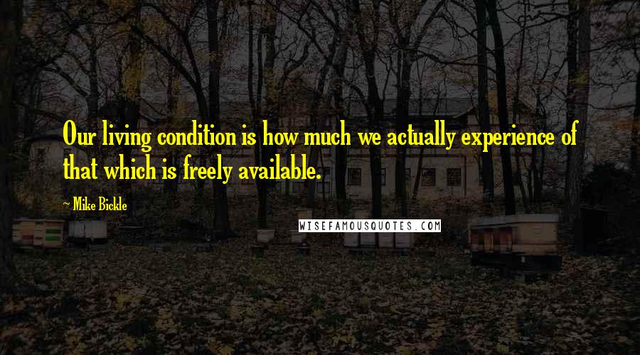 Mike Bickle Quotes: Our living condition is how much we actually experience of that which is freely available.