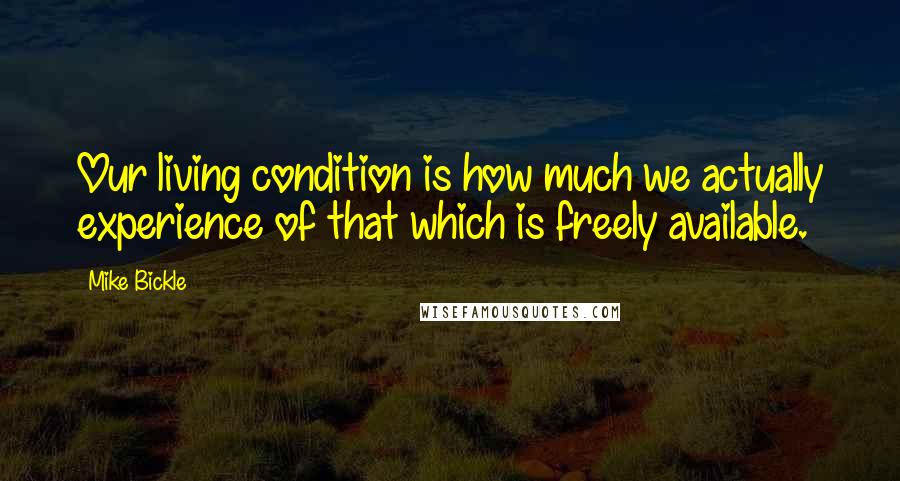 Mike Bickle Quotes: Our living condition is how much we actually experience of that which is freely available.