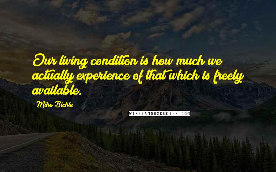 Mike Bickle Quotes: Our living condition is how much we actually experience of that which is freely available.