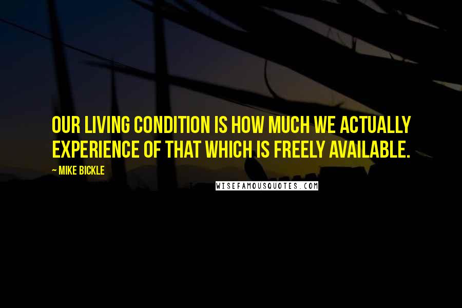 Mike Bickle Quotes: Our living condition is how much we actually experience of that which is freely available.