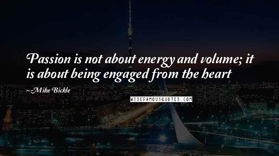 Mike Bickle Quotes: Passion is not about energy and volume; it is about being engaged from the heart