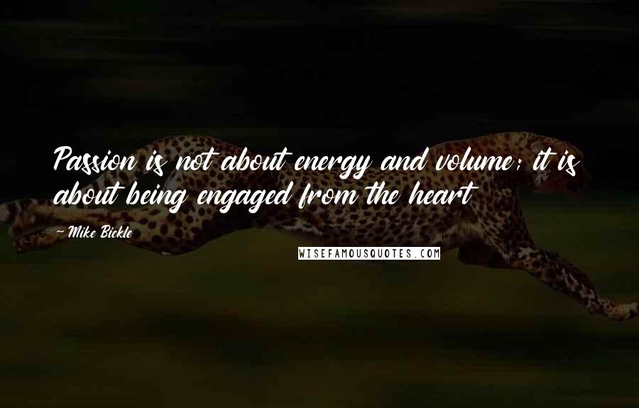 Mike Bickle Quotes: Passion is not about energy and volume; it is about being engaged from the heart