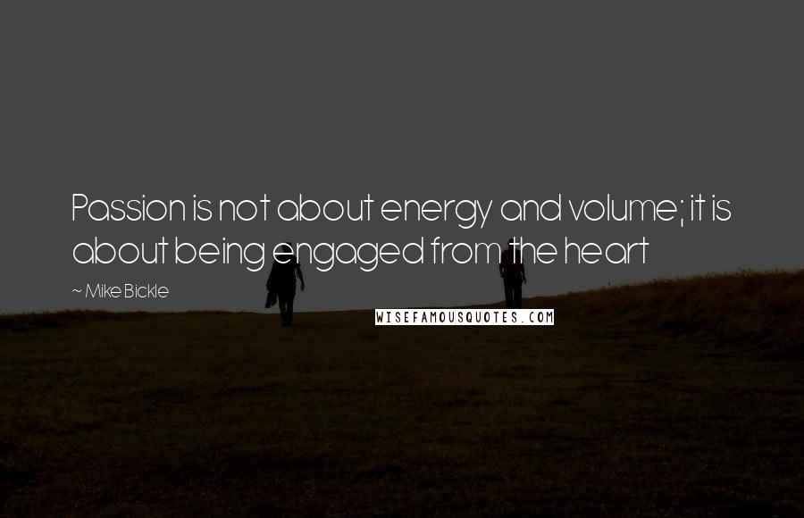 Mike Bickle Quotes: Passion is not about energy and volume; it is about being engaged from the heart